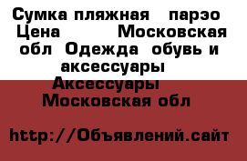 Сумка пляжная   парэо › Цена ­ 500 - Московская обл. Одежда, обувь и аксессуары » Аксессуары   . Московская обл.